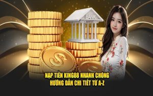 Nạp Tiền King88 - Phương Thức Phổ Biến Và Chỉ Dẫn Đi Kèm